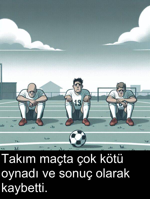 kaybetti: Takım maçta çok kötü oynadı ve sonuç olarak kaybetti.
