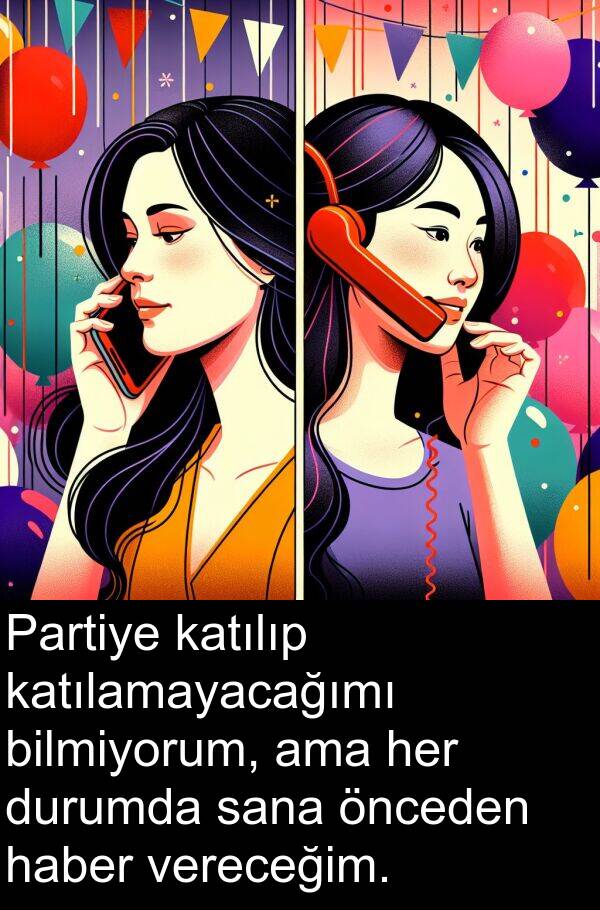 vereceğim: Partiye katılıp katılamayacağımı bilmiyorum, ama her durumda sana önceden haber vereceğim.