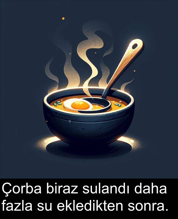 fazla: Çorba biraz sulandı daha fazla su ekledikten sonra.