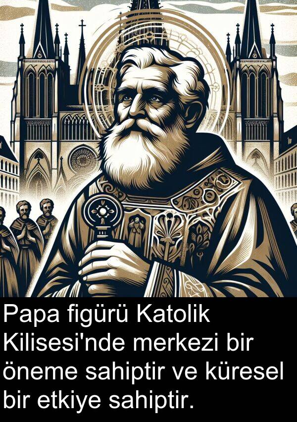 sahiptir: Papa figürü Katolik Kilisesi'nde merkezi bir öneme sahiptir ve küresel bir etkiye sahiptir.