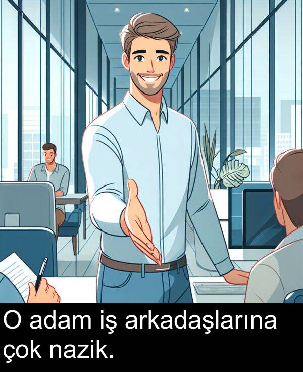 adam: O adam iş arkadaşlarına çok nazik.
