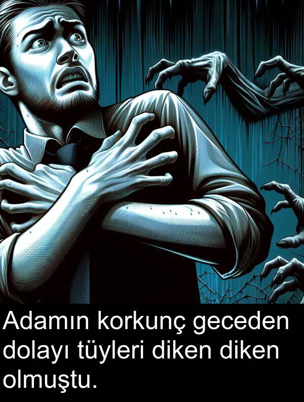 geceden: Adamın korkunç geceden dolayı tüyleri diken diken olmuştu.