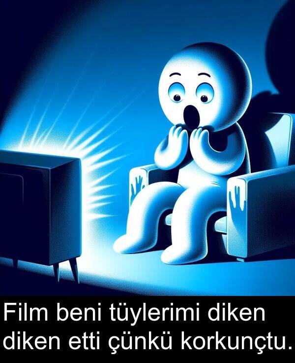 beni: Film beni tüylerimi diken diken etti çünkü korkunçtu.