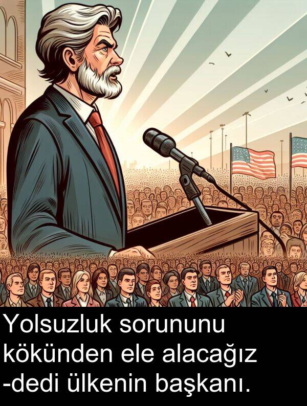 alacağız: Yolsuzluk sorununu kökünden ele alacağız -dedi ülkenin başkanı.