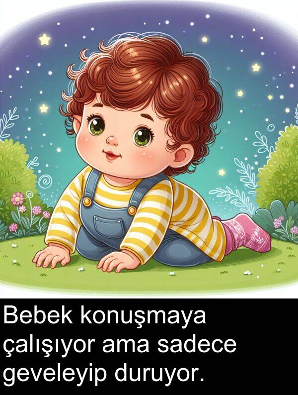 sadece: Bebek konuşmaya çalışıyor ama sadece geveleyip duruyor.