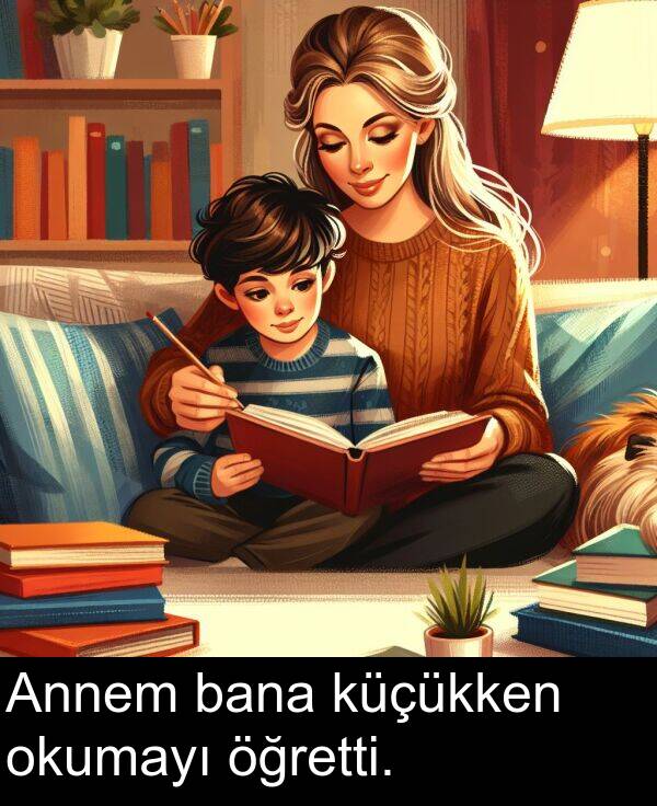 küçükken: Annem bana küçükken okumayı öğretti.