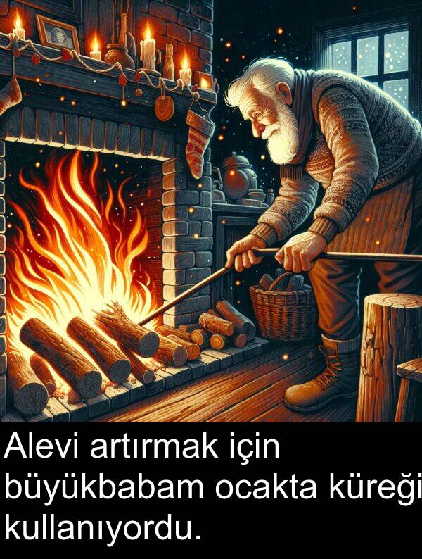 artırmak: Alevi artırmak için büyükbabam ocakta küreği kullanıyordu.