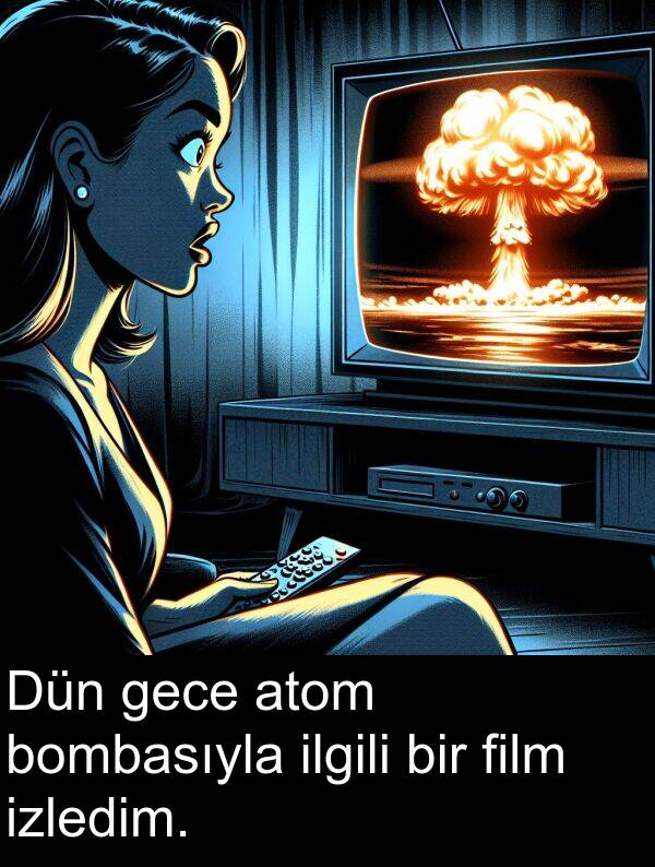 gece: Dün gece atom bombasıyla ilgili bir film izledim.
