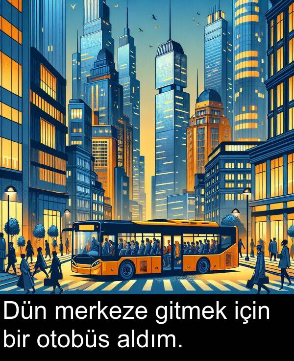 merkeze: Dün merkeze gitmek için bir otobüs aldım.