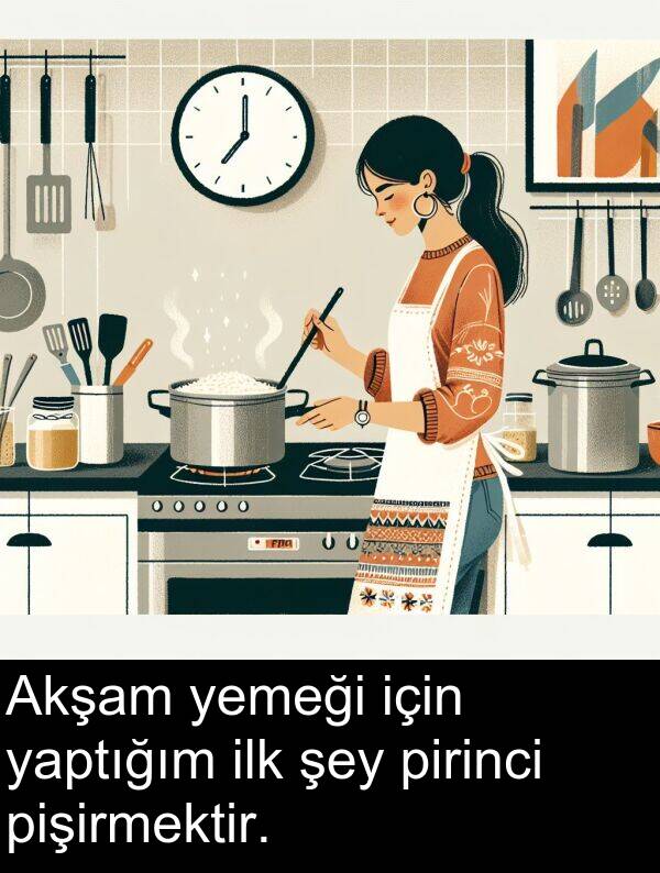 yaptığım: Akşam yemeği için yaptığım ilk şey pirinci pişirmektir.