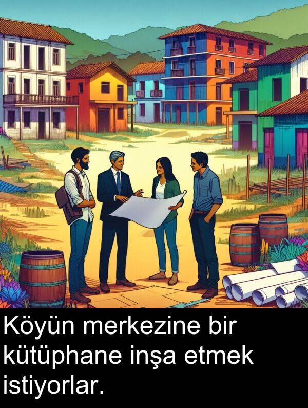 merkezine: Köyün merkezine bir kütüphane inşa etmek istiyorlar.