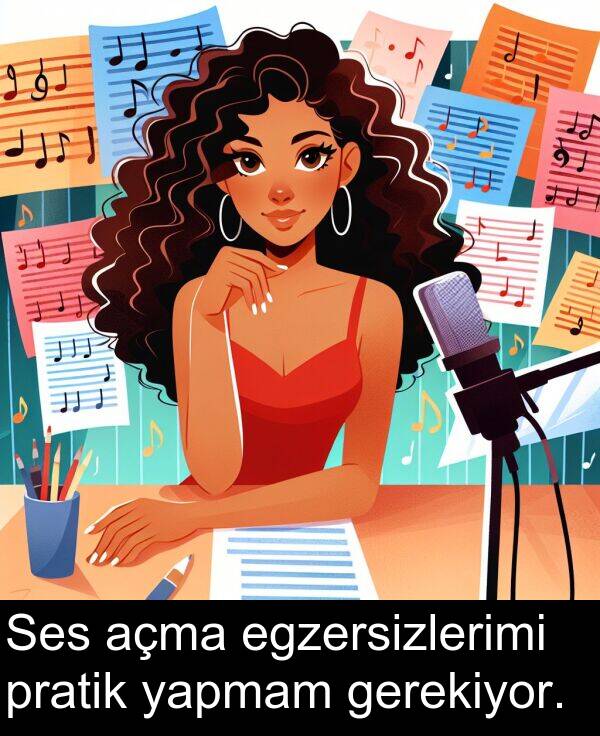 gerekiyor: Ses açma egzersizlerimi pratik yapmam gerekiyor.
