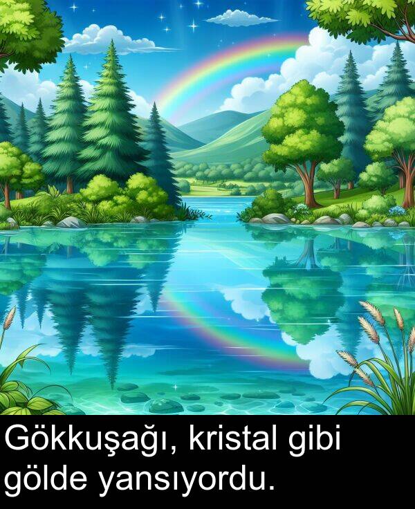 yansıyordu: Gökkuşağı, kristal gibi gölde yansıyordu.