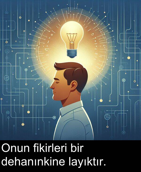 fikirleri: Onun fikirleri bir dehanınkine layıktır.