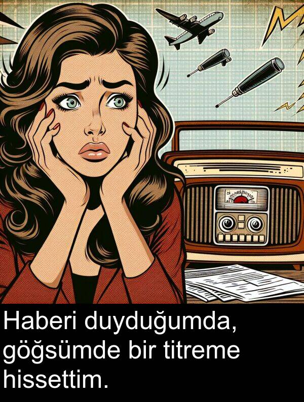 göğsümde: Haberi duyduğumda, göğsümde bir titreme hissettim.