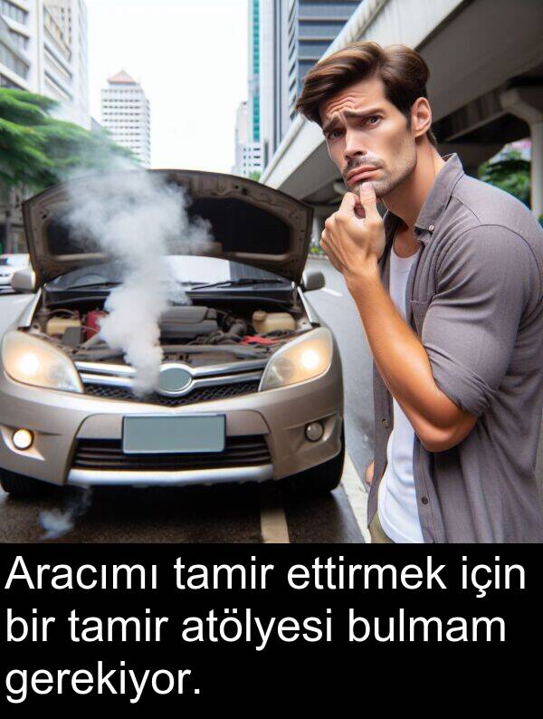gerekiyor: Aracımı tamir ettirmek için bir tamir atölyesi bulmam gerekiyor.