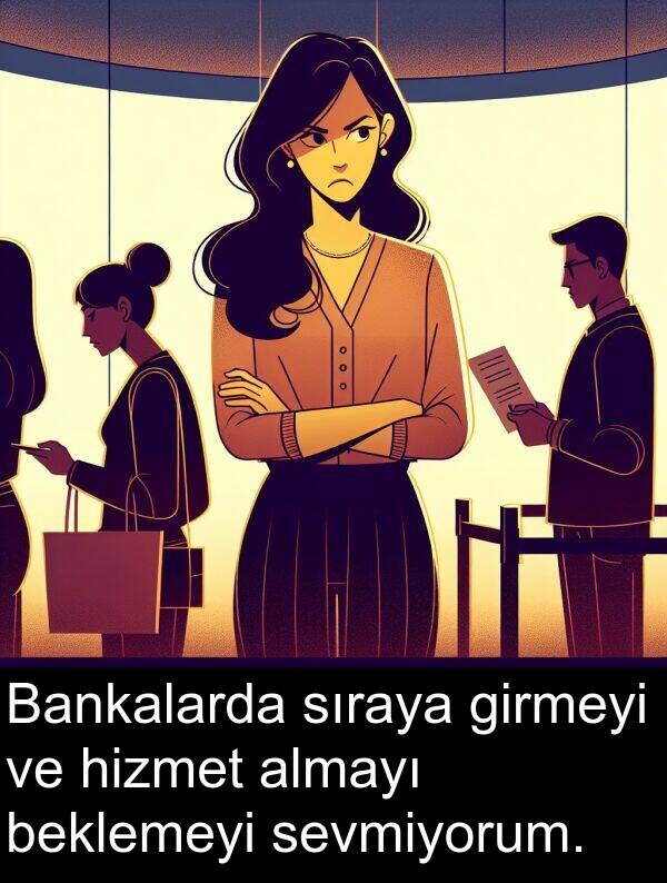 sıraya: Bankalarda sıraya girmeyi ve hizmet almayı beklemeyi sevmiyorum.