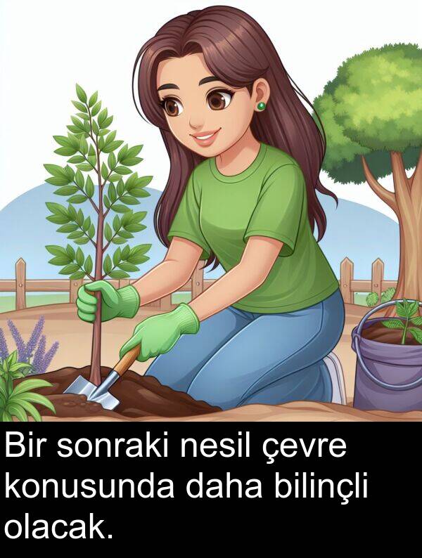 nesil: Bir sonraki nesil çevre konusunda daha bilinçli olacak.