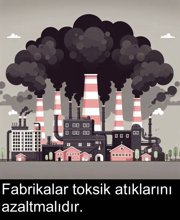 azaltmalıdır: Fabrikalar toksik atıklarını azaltmalıdır.