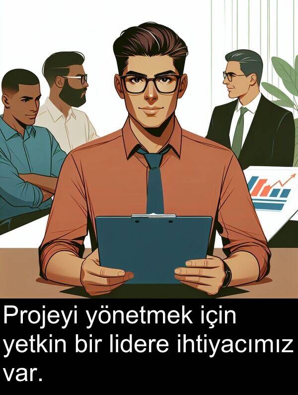ihtiyacımız: Projeyi yönetmek için yetkin bir lidere ihtiyacımız var.