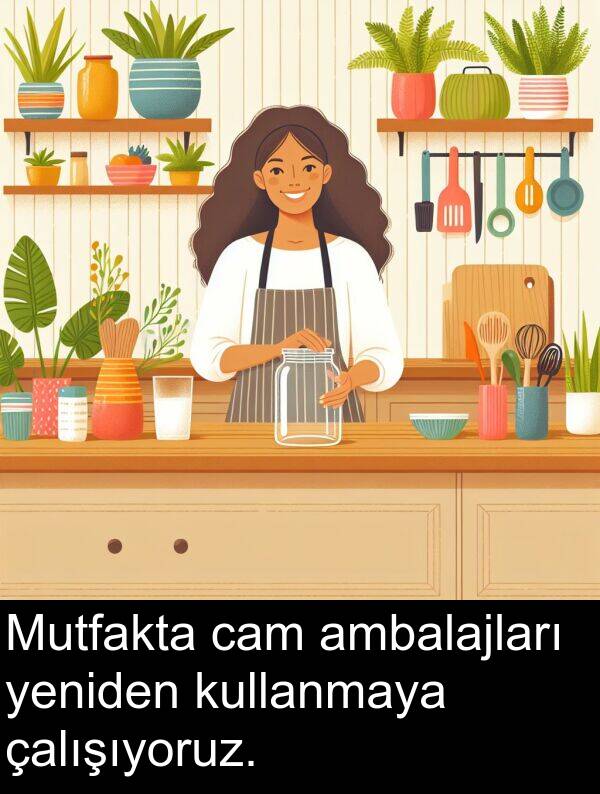 çalışıyoruz: Mutfakta cam ambalajları yeniden kullanmaya çalışıyoruz.