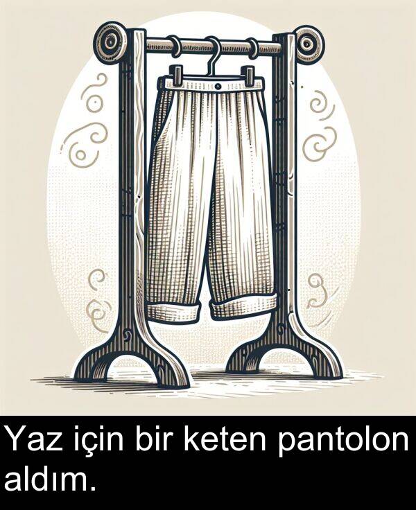keten: Yaz için bir keten pantolon aldım.