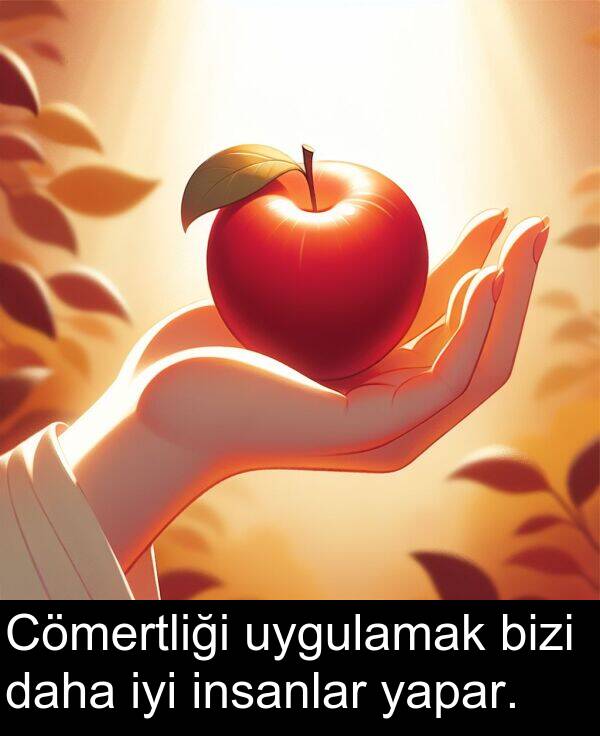 uygulamak: Cömertliği uygulamak bizi daha iyi insanlar yapar.