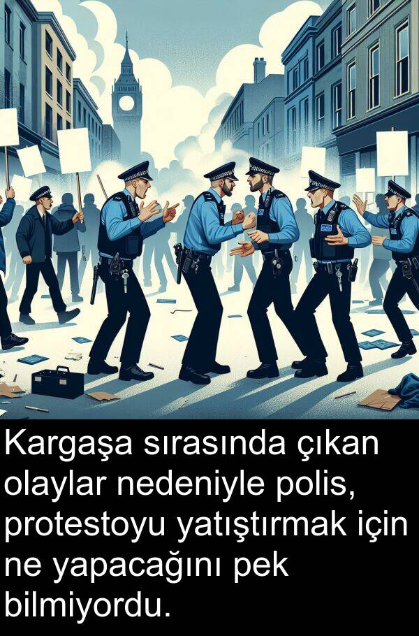 yapacağını: Kargaşa sırasında çıkan olaylar nedeniyle polis, protestoyu yatıştırmak için ne yapacağını pek bilmiyordu.
