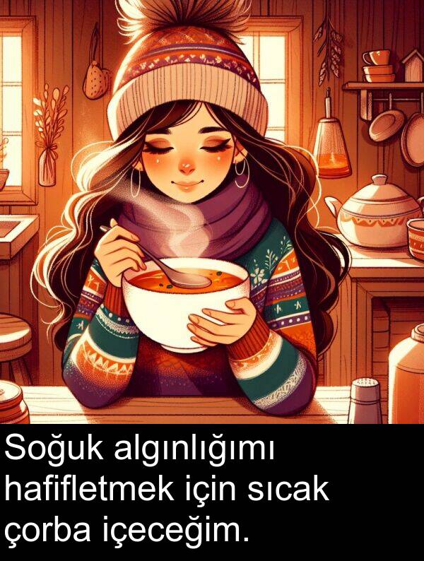 algınlığımı: Soğuk algınlığımı hafifletmek için sıcak çorba içeceğim.