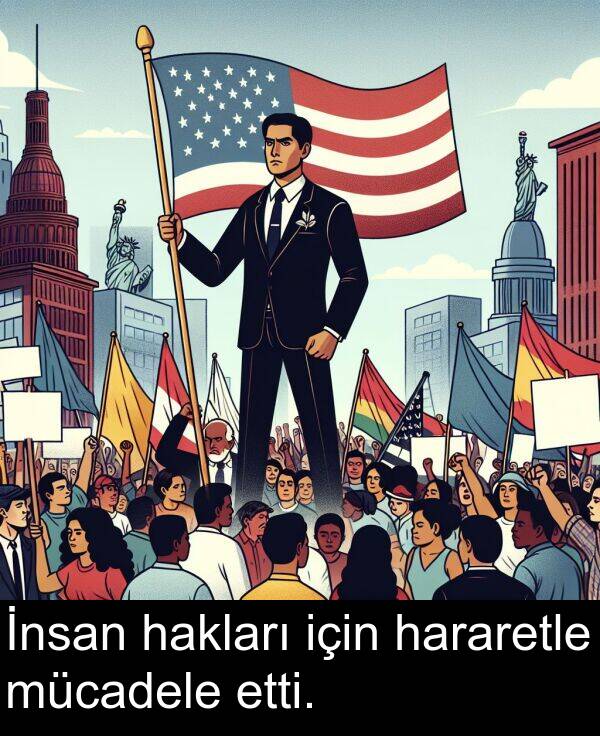 hakları: İnsan hakları için hararetle mücadele etti.