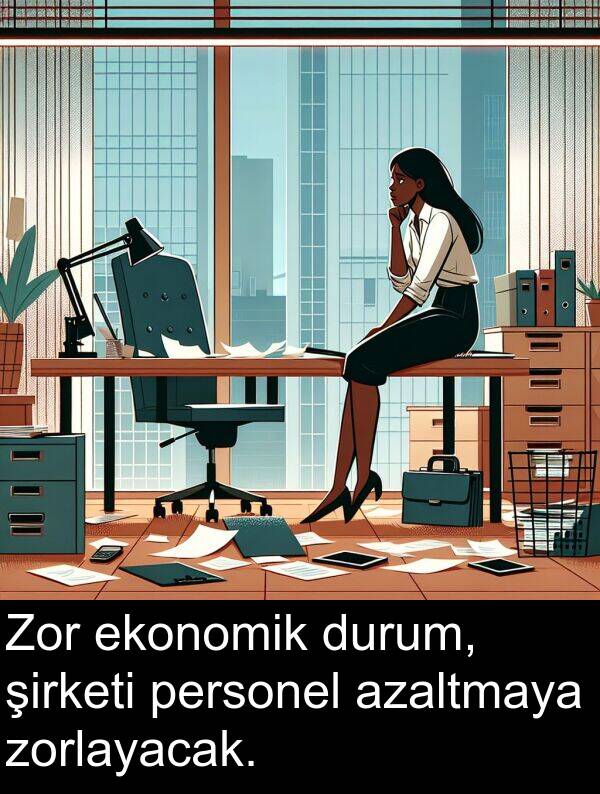 zorlayacak: Zor ekonomik durum, şirketi personel azaltmaya zorlayacak.