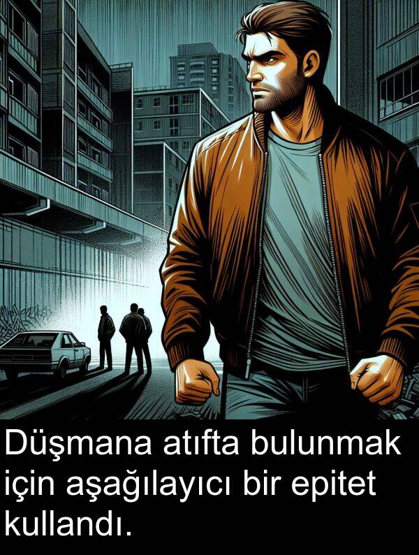bulunmak: Düşmana atıfta bulunmak için aşağılayıcı bir epitet kullandı.