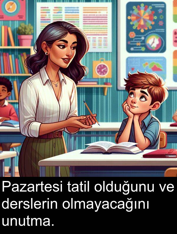 unutma: Pazartesi tatil olduğunu ve derslerin olmayacağını unutma.