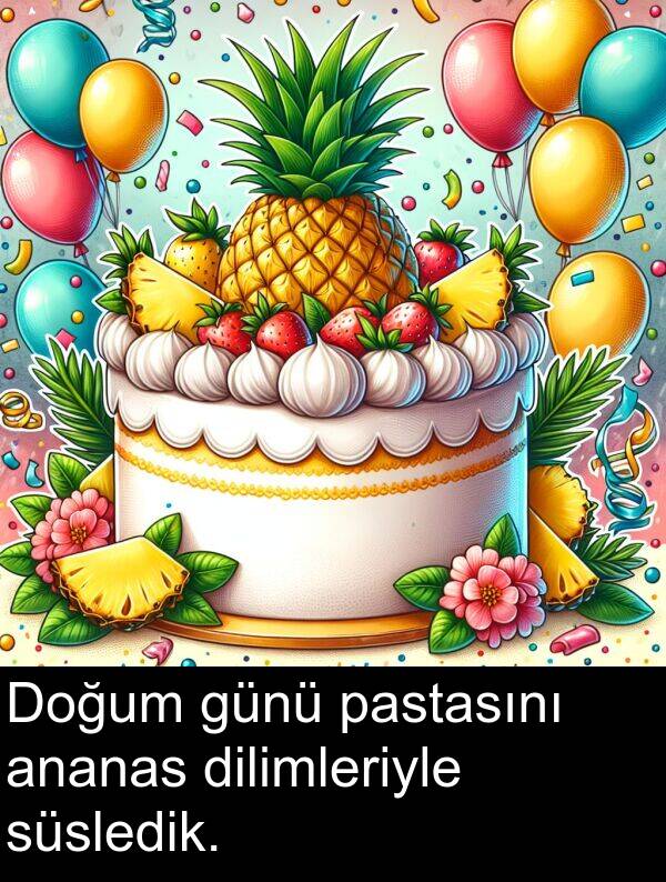 günü: Doğum günü pastasını ananas dilimleriyle süsledik.