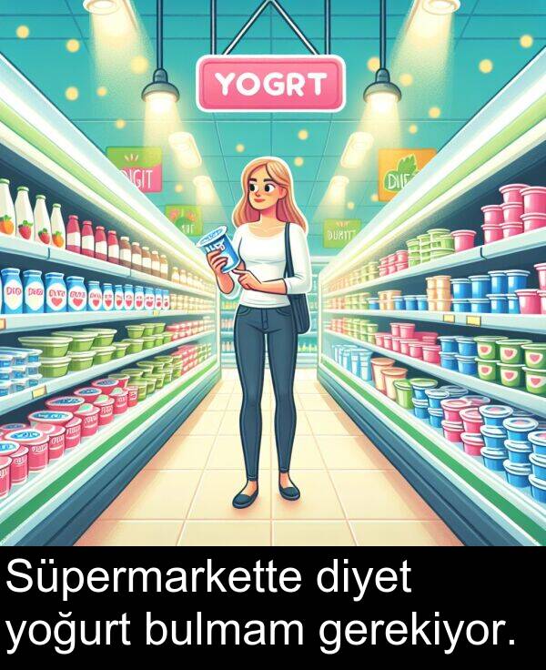 gerekiyor: Süpermarkette diyet yoğurt bulmam gerekiyor.