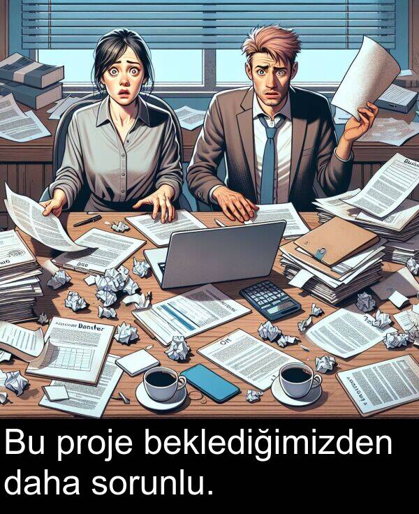 beklediğimizden: Bu proje beklediğimizden daha sorunlu.