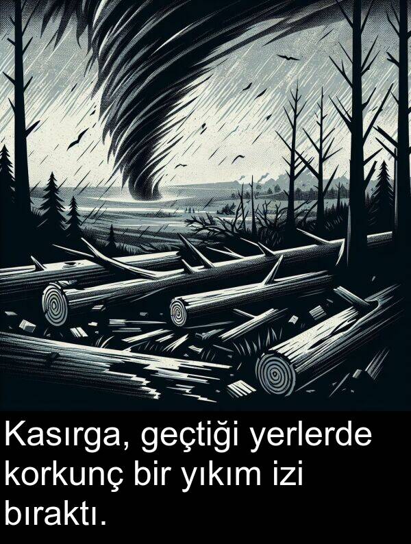 geçtiği: Kasırga, geçtiği yerlerde korkunç bir yıkım izi bıraktı.