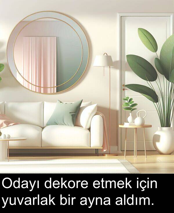 etmek: Odayı dekore etmek için yuvarlak bir ayna aldım.