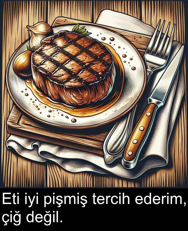 pişmiş: Eti iyi pişmiş tercih ederim, çiğ değil.