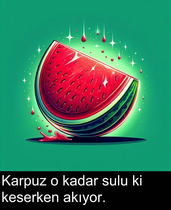 kadar: Karpuz o kadar sulu ki keserken akıyor.