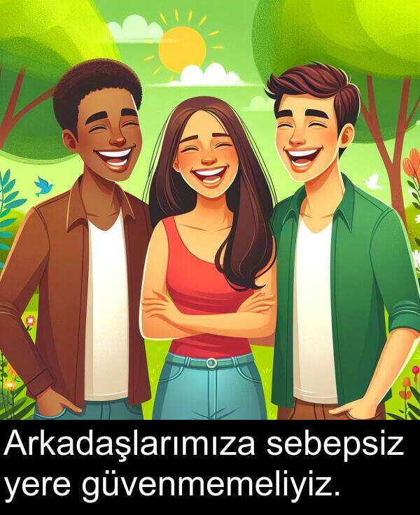 yere: Arkadaşlarımıza sebepsiz yere güvenmemeliyiz.