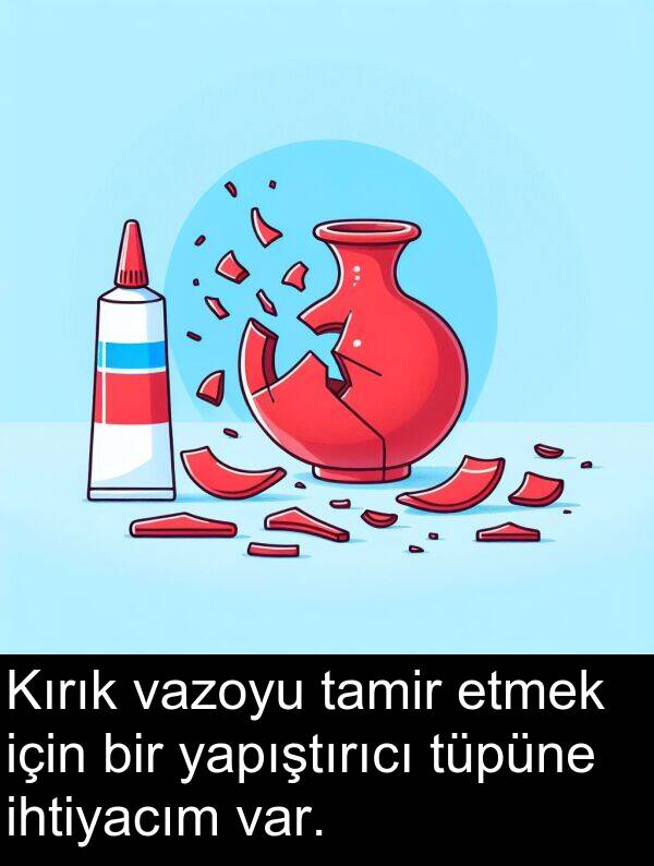 yapıştırıcı: Kırık vazoyu tamir etmek için bir yapıştırıcı tüpüne ihtiyacım var.