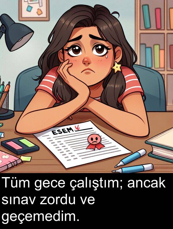 zordu: Tüm gece çalıştım; ancak sınav zordu ve geçemedim.