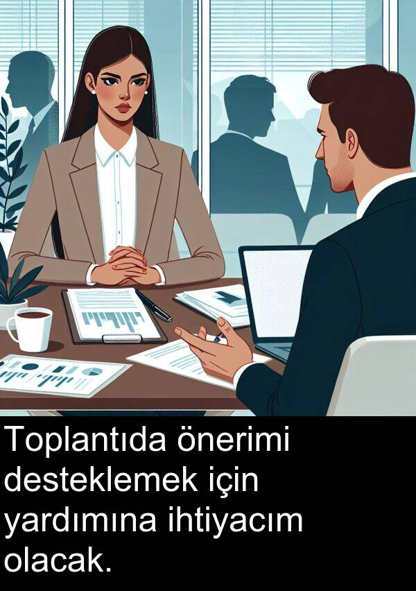 yardımına: Toplantıda önerimi desteklemek için yardımına ihtiyacım olacak.
