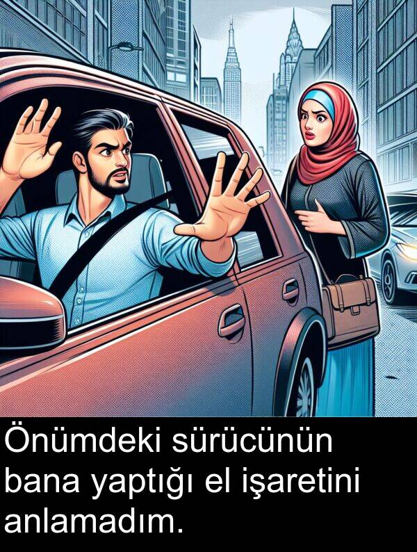 yaptığı: Önümdeki sürücünün bana yaptığı el işaretini anlamadım.