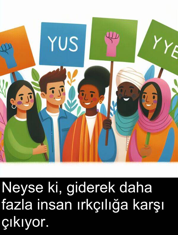 fazla: Neyse ki, giderek daha fazla insan ırkçılığa karşı çıkıyor.
