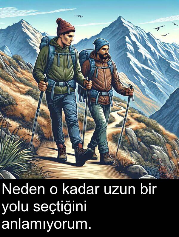 kadar: Neden o kadar uzun bir yolu seçtiğini anlamıyorum.