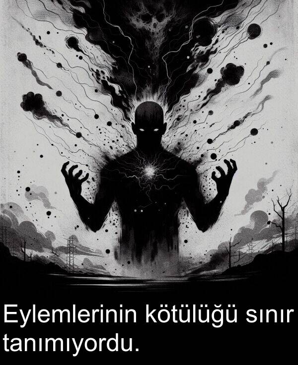 tanımıyordu: Eylemlerinin kötülüğü sınır tanımıyordu.