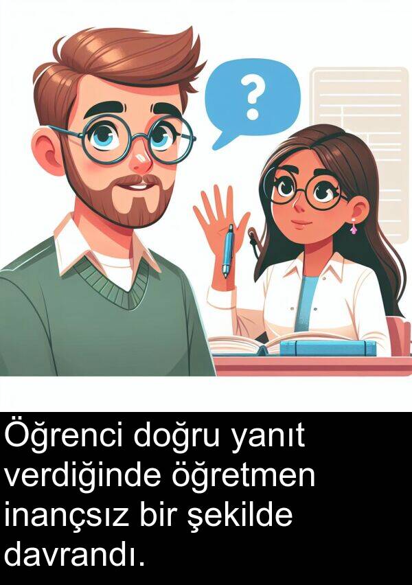 yanıt: Öğrenci doğru yanıt verdiğinde öğretmen inançsız bir şekilde davrandı.
