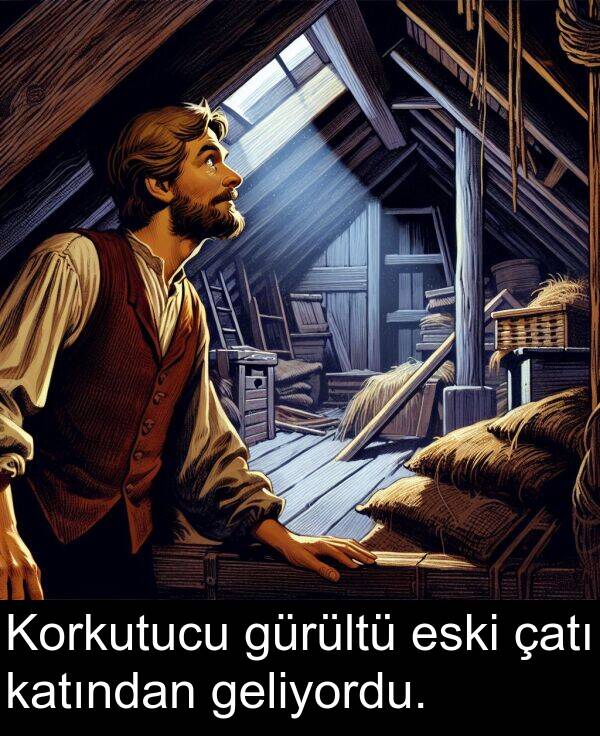 geliyordu: Korkutucu gürültü eski çatı katından geliyordu.